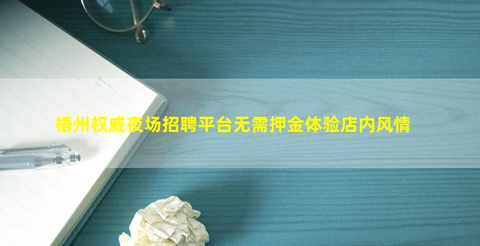 梧州权威夜场招聘平台无需押金体验店内风情